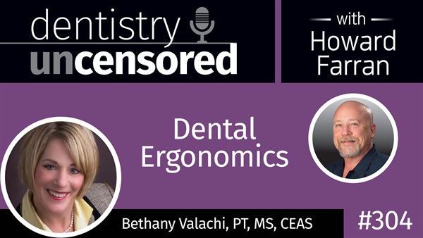 304 Dental Ergonomics with Bethany Valachi : Dentistry Uncensored with Howard Farran